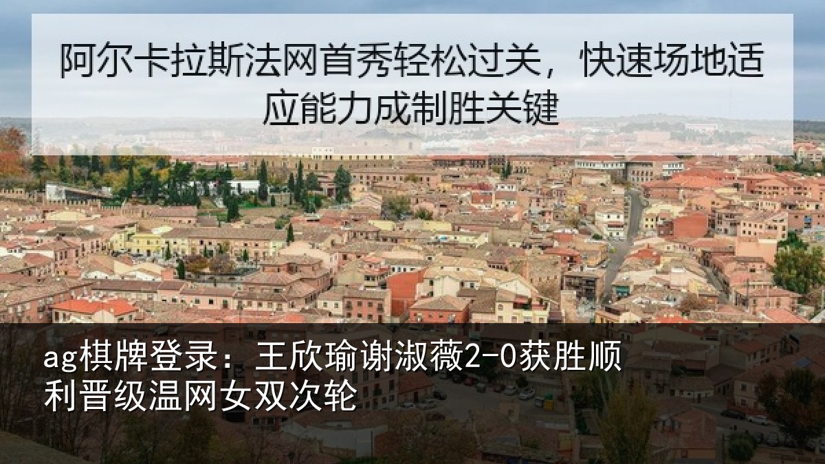 ag棋牌登录：王欣瑜谢淑薇2-0获胜顺利相关情况