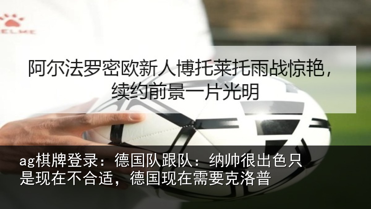 ag棋牌登录：德国队跟队：纳帅很出色只是现在不合适，德国现在需要克洛普