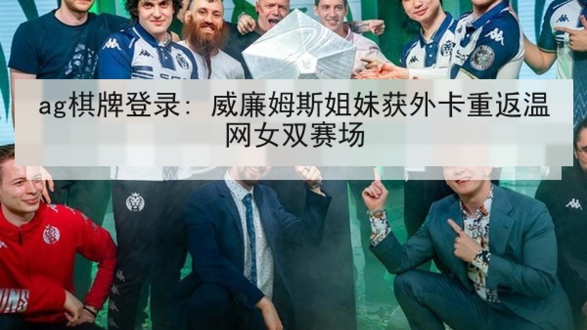 ag棋牌登录: 威廉姆斯姐妹获外卡重返温网女双赛场 ag棋牌登录: 威廉姆斯姐妹获外卡重返温网女双赛场