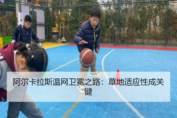 阿尔卡拉斯温网卫冕之路：草地适应性成关键