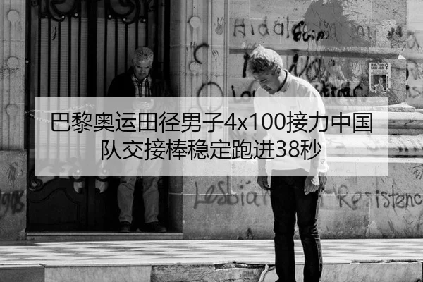 巴黎奥运田径男子4x100接力中国队交接棒稳定跑进38秒