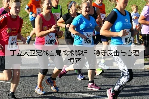 丁立人卫冕战首局战术解析：稳守反击与心理博弈