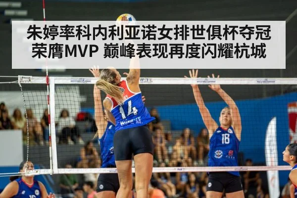 朱婷率科内利亚诺女排世俱杯夺冠荣膺MVP 巅峰表现再度闪耀杭城