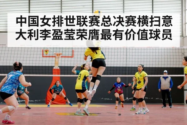 中国女排世联赛总决赛横扫意大利李盈莹荣膺最有价值球员