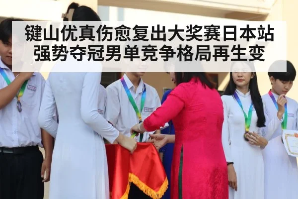 键山优真伤愈复出大奖赛日本站强势夺冠男单竞争格局再生变