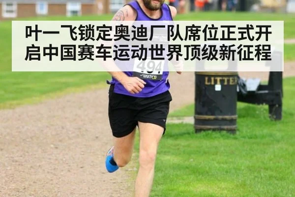 叶一飞锁定奥迪厂队席位正式开启中国赛车运动世界顶级新征程